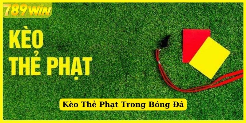 Giới thiệu về kèo thẻ phạt tại nhà cái 789Win